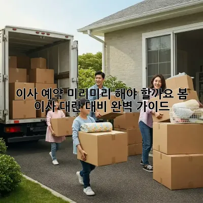 이사 예약, 미리미리 해야 할까요? 봄 이사 대란 대비 완벽 가이드