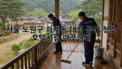 서울 노원구 하계동 대형 공간 청소: 호텔처럼 깨끗하게!